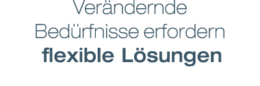 Ver ndernde Bed rfnisse erfordern flexible L sungen