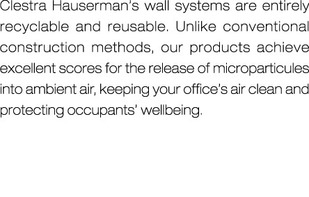 Clestra Hauserman’s wall systems are entirely recyclable and reusable. Unlike conventional construction methods, our ...